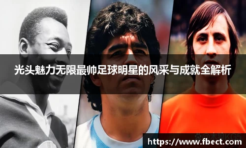 光头魅力无限最帅足球明星的风采与成就全解析