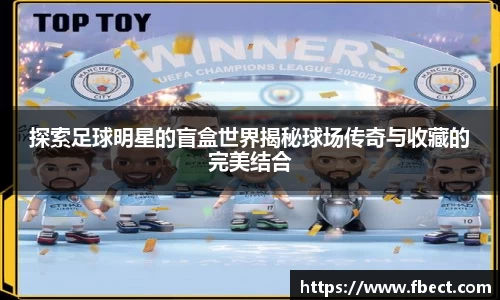 探索足球明星的盲盒世界揭秘球场传奇与收藏的完美结合