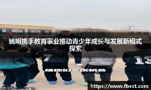 姚明携手教育事业推动青少年成长与发展新模式探索