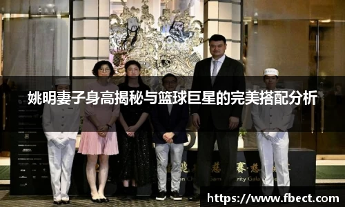 姚明妻子身高揭秘与篮球巨星的完美搭配分析