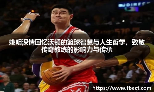 姚明深情回忆沃顿的篮球智慧与人生哲学，致敬传奇教练的影响力与传承