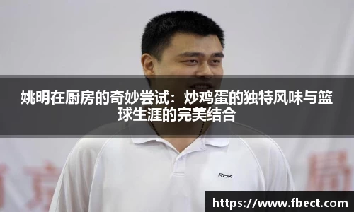 姚明在厨房的奇妙尝试：炒鸡蛋的独特风味与篮球生涯的完美结合