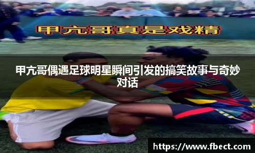 甲亢哥偶遇足球明星瞬间引发的搞笑故事与奇妙对话