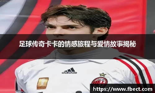 足球传奇卡卡的情感旅程与爱情故事揭秘