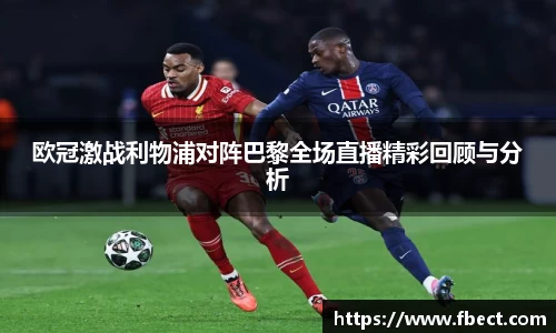 欧冠激战利物浦对阵巴黎全场直播精彩回顾与分析