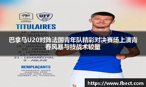 巴拿马U20对阵法国青年队精彩对决赛场上演青春风暴与技战术较量