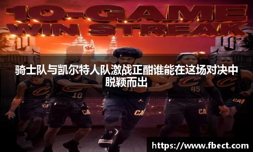 骑士队与凯尔特人队激战正酣谁能在这场对决中脱颖而出