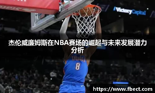 杰伦威廉姆斯在NBA赛场的崛起与未来发展潜力分析