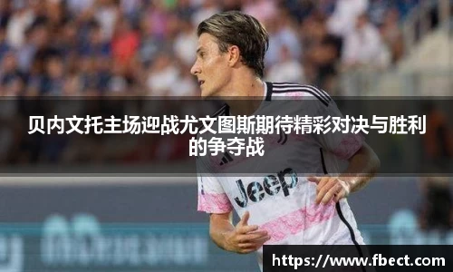 贝内文托主场迎战尤文图斯期待精彩对决与胜利的争夺战