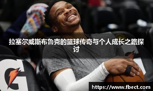 拉塞尔威斯布鲁克的篮球传奇与个人成长之路探讨