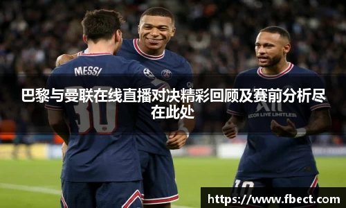 巴黎与曼联在线直播对决精彩回顾及赛前分析尽在此处