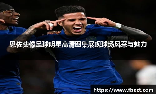 恩佐头像足球明星高清图集展现球场风采与魅力